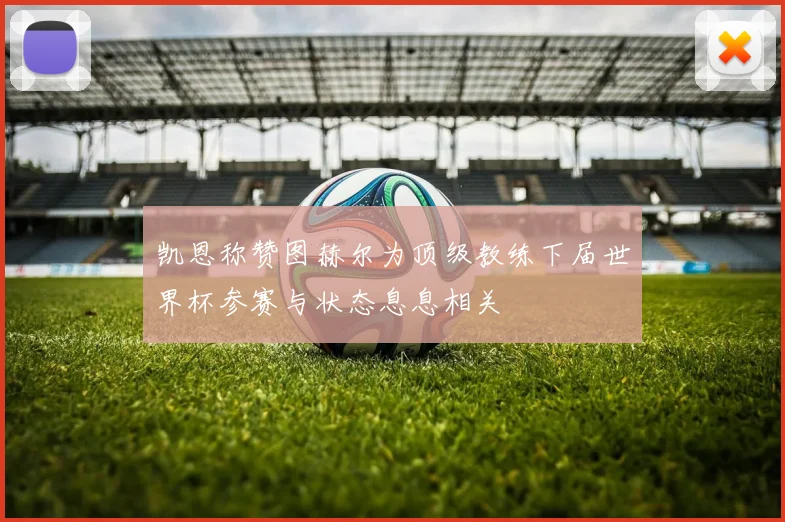 凯恩称赞图赫尔为顶级教练下届世界杯参赛与状态息息相关
