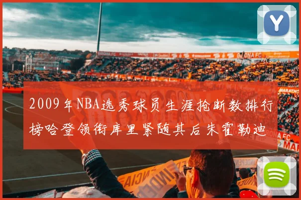 2009年NBA选秀球员生涯抢断数排行榜哈登领衔库里紧随其后朱霍勒迪位居第三